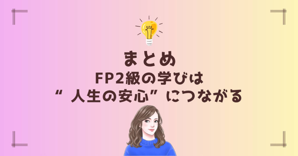 まとめ|FP2級の学びは“人生の安心”につながる