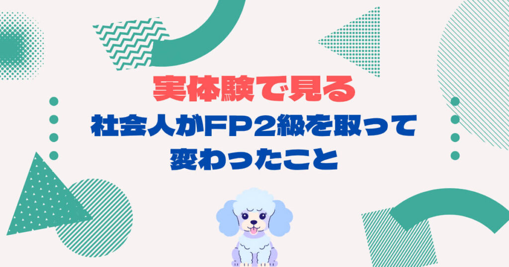 実体験で見る|社会人がFP2級を取って変わったこと