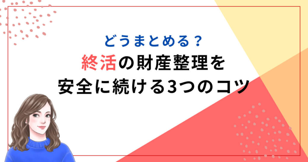どうまとめる？終活の財産整理を安全に続ける3つのコツ