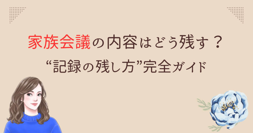 家族会議の内容はどう残す?“記録の残し方”完全ガイド