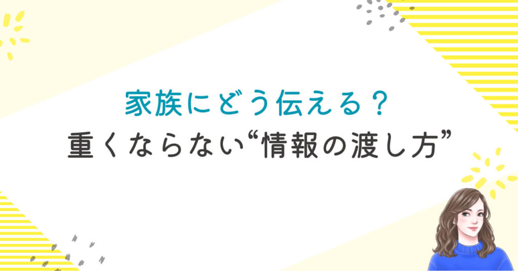 家族にどう伝える？重くならない“情報の渡し方”