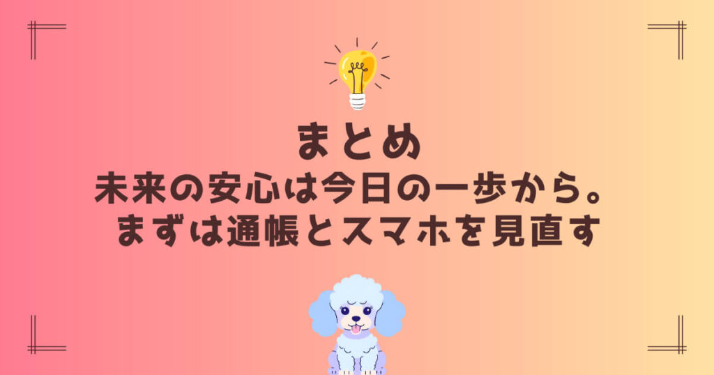 まとめ｜未来の安心は今日の一歩から。まずは通帳とスマホを見直す