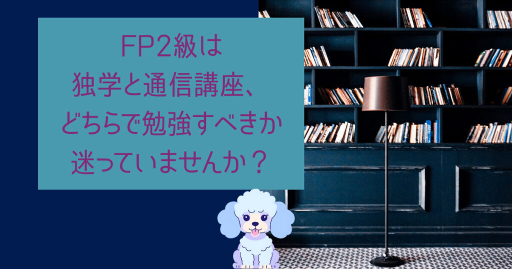FP2級は独学と通信講座、どちらで勉強すべきか迷っていませんか?