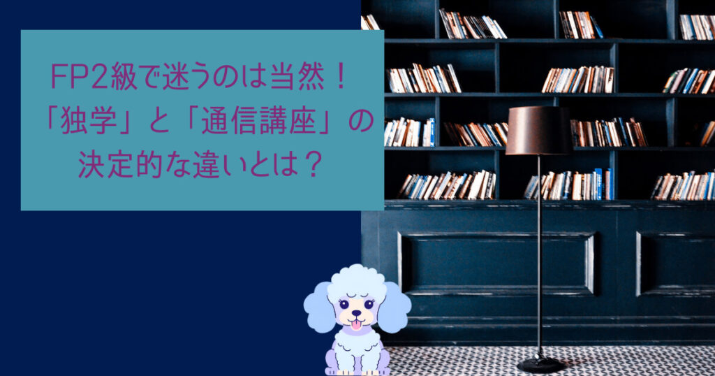 FP2級で迷うのは当然!「独学」と「通信講座」の決定的な違いとは?