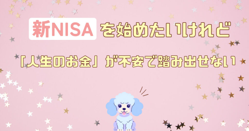 新NISAを始めたいけれど「人生のお金」が不安で踏み出せない