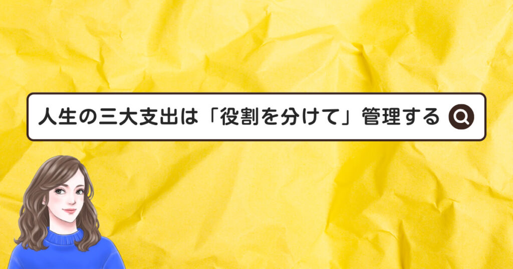 人生の三大支出は「役割を分けて」管理する