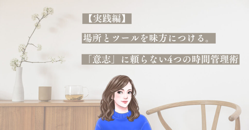【実践編】場所とツールを味方につける。「意志」に頼らない4つの時間管理術