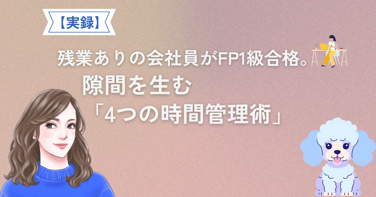 【実録】残業ありの会社員がFP1級合格。隙間を生む「4つの時間管理術」