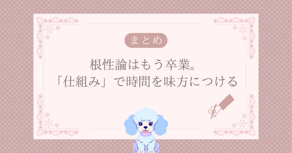 まとめ：根性論はもう卒業。「仕組み」で時間を味方につける
