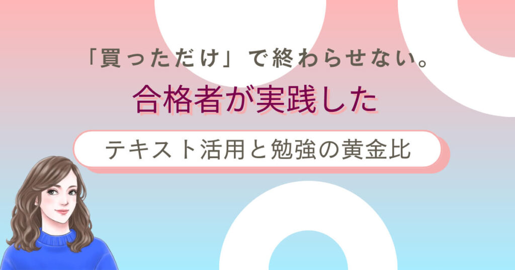 「買っただけ」で終わらせない。合格者が実践したテキスト活用と勉強の黄金比