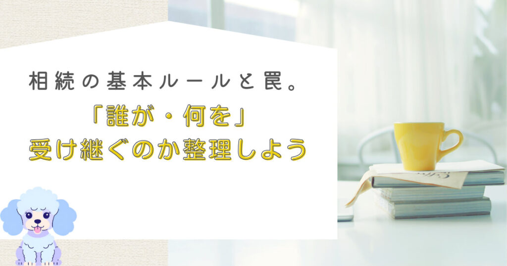 相続の基本ルールと罠。「誰が・何を」受け継ぐのか整理しよう