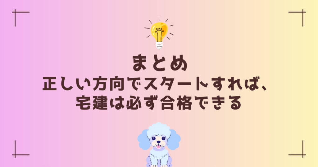 まとめ:正しい方向でスタートすれば、宅建は必ず合格できる