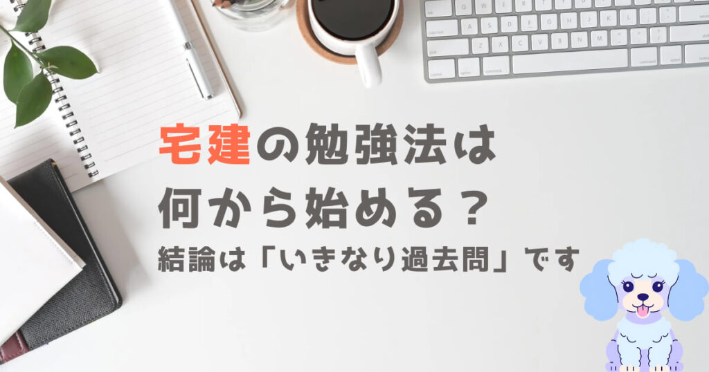宅建の勉強法は何から始める?結論は「いきなり過去問」です