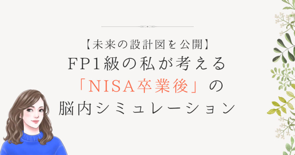 【未来の設計図を公開】FP1級の私が考える「NISA卒業後」の脳内シミュレーション