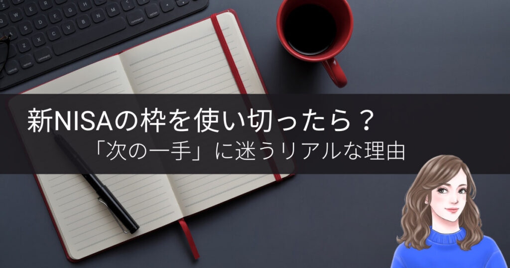 新NISAの枠を使い切ったら？「次の一手」に迷うリアルな理由