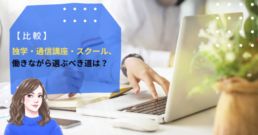 【比較】独学・通信講座・スクール、働きながら選ぶべき道は?