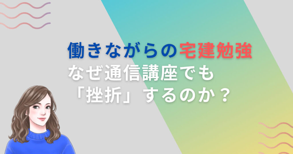 働きながらの宅建勉強、なぜ通信講座でも「挫折」するのか？